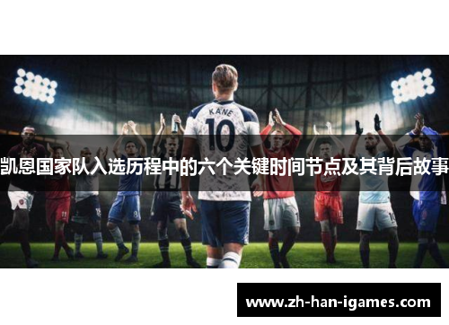 凯恩国家队入选历程中的六个关键时间节点及其背后故事 凯恩国家队入选历程中的六个关键时间节点及其背后故事