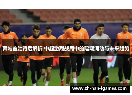 蓉城首胜背后解析 中超激烈战局中的暗潮涌动与未来趋势