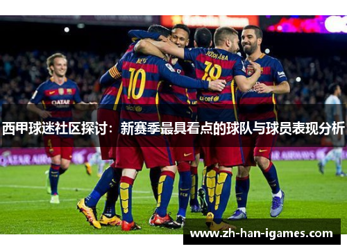 西甲球迷社区探讨:新赛季最具看点的球队与球员表现分析 西甲球迷社区探讨:新赛季最具看点的球队与球员表现分析