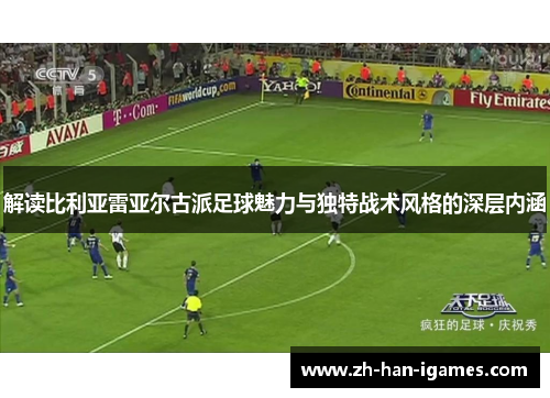 解读比利亚雷亚尔古派足球魅力与独特战术风格的深层内涵