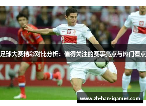 足球大赛精彩对比分析:值得关注的赛事亮点与热门看点 足球大赛精彩对比分析:值得关注的赛事亮点与热门看点