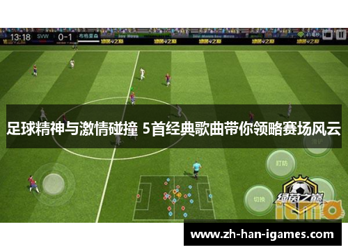 足球精神与激情碰撞 5首经典歌曲带你领略赛场风云 足球精神与激情碰撞 5首经典歌曲带你领略赛场风云