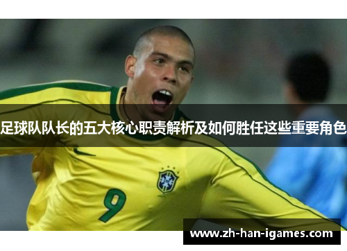 足球队队长的五大核心职责解析及如何胜任这些重要角色 足球队队长的五大核心职责解析及如何胜任这些重要角色