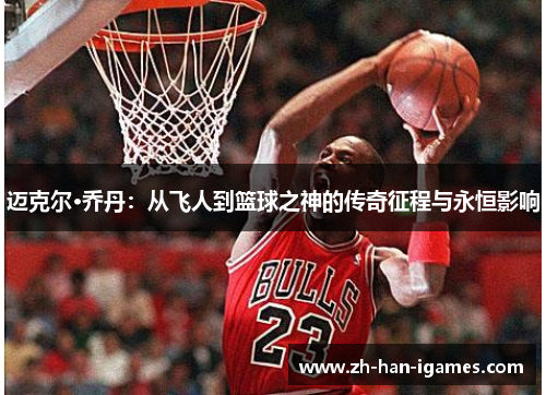 迈克尔·乔丹:从飞人到篮球之神的传奇征程与永恒影响 迈克尔·乔丹:从飞人到篮球之神的传奇征程与永恒影响