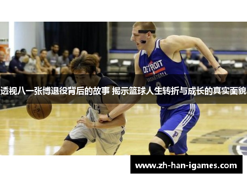 透视八一张博退役背后的故事 揭示篮球人生转折与成长的真实面貌 透视八一张博退役背后的故事 揭示篮球人生转折与成长的真实面貌