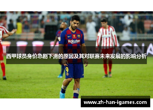 西甲球员身价急剧下滑的原因及其对联赛未来发展的影响分析 西甲球员身价急剧下滑的原因及其对联赛未来发展的影响分析