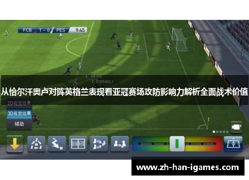 从恰尔汗奥卢对阵英格兰表现看亚冠赛场攻防影响力解析全面战术价值 从恰尔汗奥卢对阵英格兰表现看亚冠赛场攻防影响力解析全面战术价值