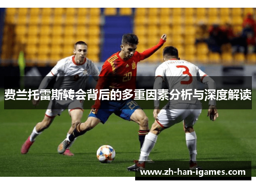 费兰托雷斯转会背后的多重因素分析与深度解读 费兰托雷斯转会背后的多重因素分析与深度解读