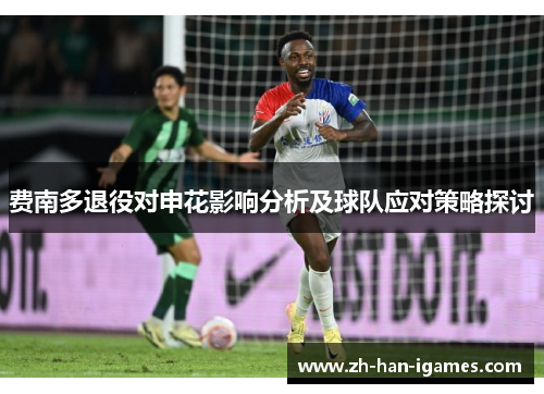 费南多退役对申花影响分析及球队应对策略探讨 费南多退役对申花影响分析及球队应对策略探讨