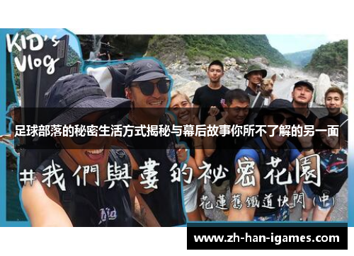 足球部落的秘密生活方式揭秘与幕后故事你所不了解的另一面 足球部落的秘密生活方式揭秘与幕后故事你所不了解的另一面