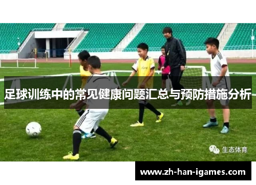 足球训练中的常见健康问题汇总与预防措施分析