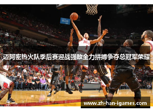 迈阿密热火队季后赛迎战强敌全力拼搏争夺总冠军荣耀