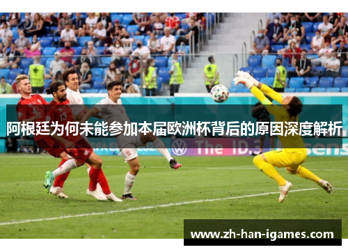 阿根廷为何未能参加本届欧洲杯背后的原因深度解析