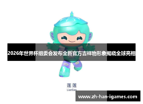 2026年世界杯组委会发布全新官方吉祥物形象揭晓全球亮相 2026年世界杯组委会发布全新官方吉祥物形象揭晓全球亮相
