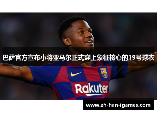 巴萨官方宣布小将亚马尔正式穿上象征核心的19号球衣