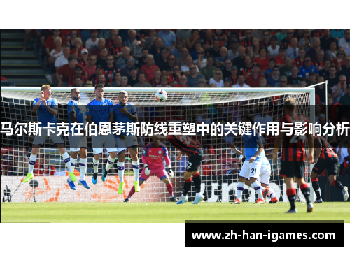 马尔斯卡克在伯恩茅斯防线重塑中的关键作用与影响分析