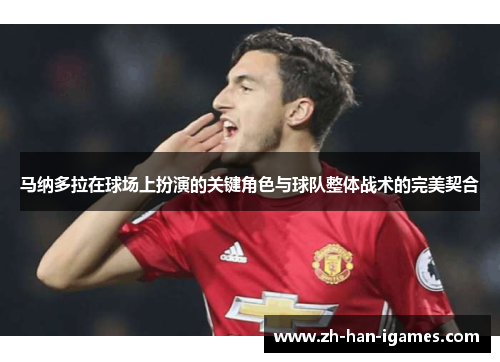 马纳多拉在球场上扮演的关键角色与球队整体战术的完美契合