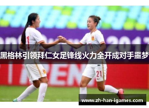 黑格林引领拜仁女足锋线火力全开成对手噩梦 黑格林引领拜仁女足锋线火力全开成对手噩梦