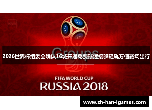 2026世界杯组委会确认16城开通免费球迷接驳轻轨方便赛场出行 2026世界杯组委会确认16城开通免费球迷接驳轻轨方便赛场出行