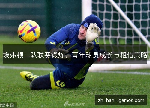 埃弗顿二队联赛锻炼，青年球员成长与租借策略