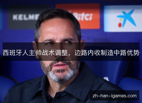 西班牙人主帅战术调整，边路内收制造中路优势